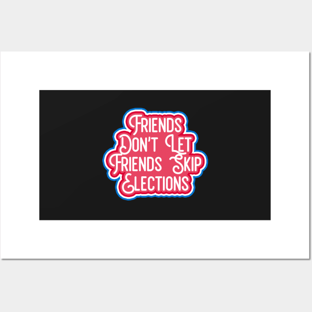 friends dont let friends skip elections Wall Art by Rpadnis